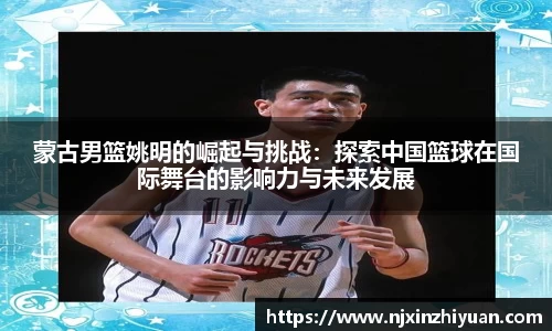 蒙古男篮姚明的崛起与挑战：探索中国篮球在国际舞台的影响力与未来发展